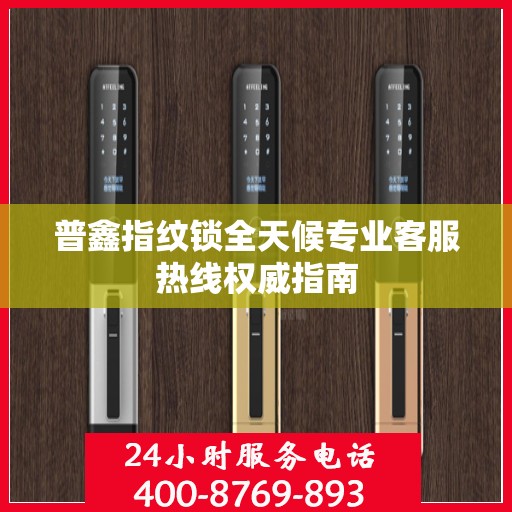 普鑫指纹锁全天候专业客服热线权威指南
