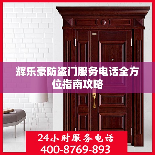 辉乐豪防盗门服务电话全方位指南攻略