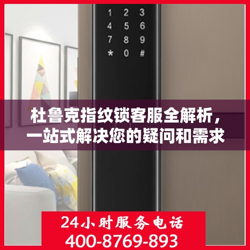 杜鲁克指纹锁客服全解析，一站式解决您的疑问和需求
