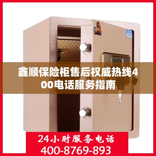 鑫顺保险柜售后权威热线400电话服务指南