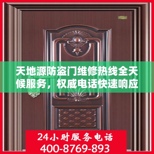 天地源防盗门维修热线全天候服务，权威电话快速响应