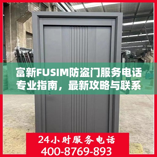 富新FUSIM防盗门服务电话专业指南，最新攻略与联系方式