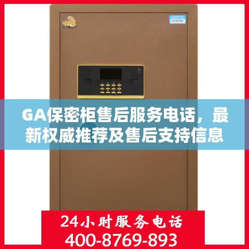 GA保密柜售后服务电话，最新权威推荐及售后支持信息汇总