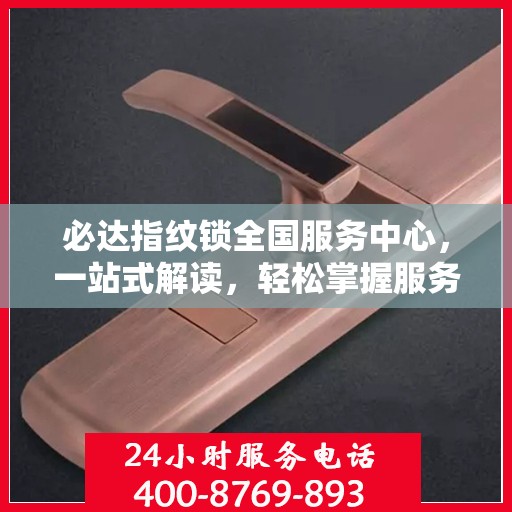 必达指纹锁全国服务中心，一站式解读，轻松掌握服务细节