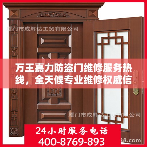万王嘉力防盗门维修服务热线，全天候专业维修权威信息速递