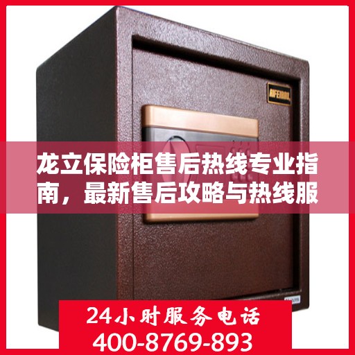 龙立保险柜售后热线专业指南，最新售后攻略与热线服务详解