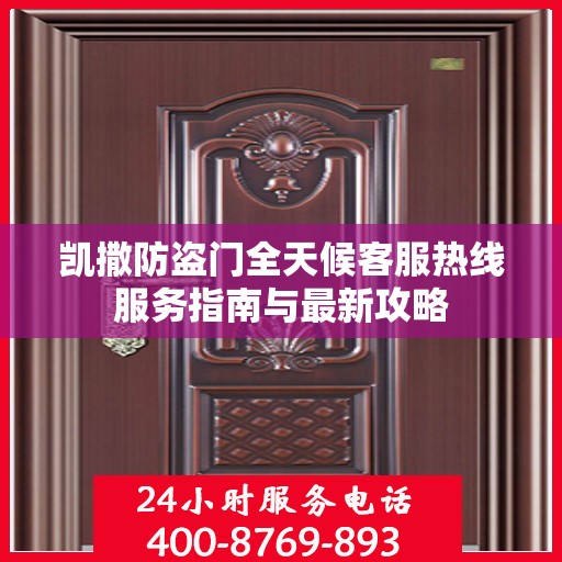 凯撒防盗门全天候客服热线服务指南与最新攻略