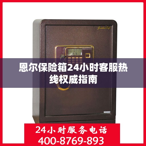 恩尔保险箱24小时客服热线权威指南