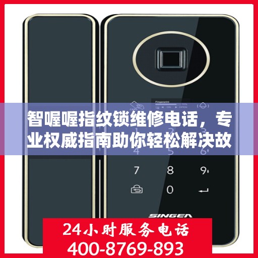 智喔喔指纹锁维修电话，专业权威指南助你轻松解决故障问题