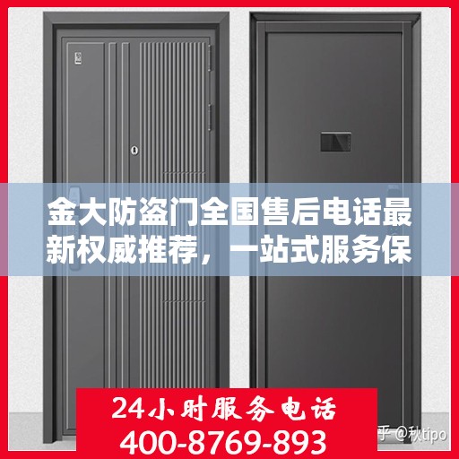金大防盗门全国售后电话最新权威推荐，一站式服务保障，让您无忧！