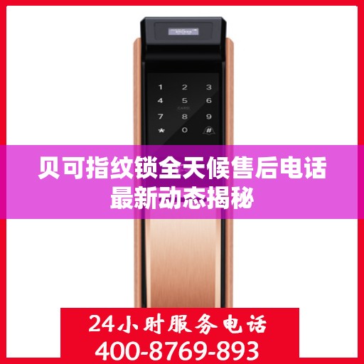 贝可指纹锁全天候售后电话最新动态揭秘