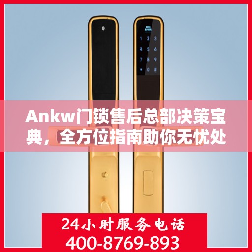 Ankw门锁售后总部决策宝典，全方位指南助你无忧处理售后问题