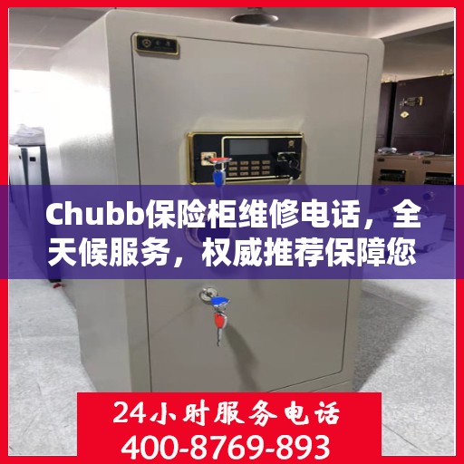 Chubb保险柜维修电话，全天候服务，权威推荐保障您的安全锁事无忧