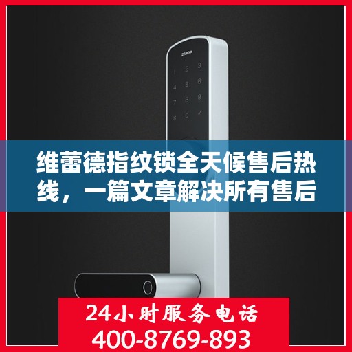 维蕾德指纹锁全天候售后热线，一篇文章解决所有售后疑问