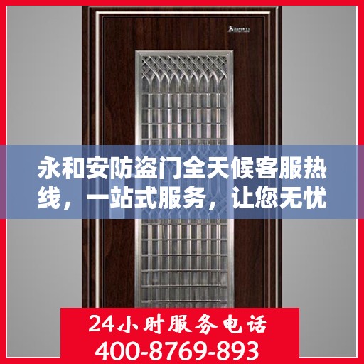 永和安防盗门全天候客服热线，一站式服务，让您无忧安全门之选