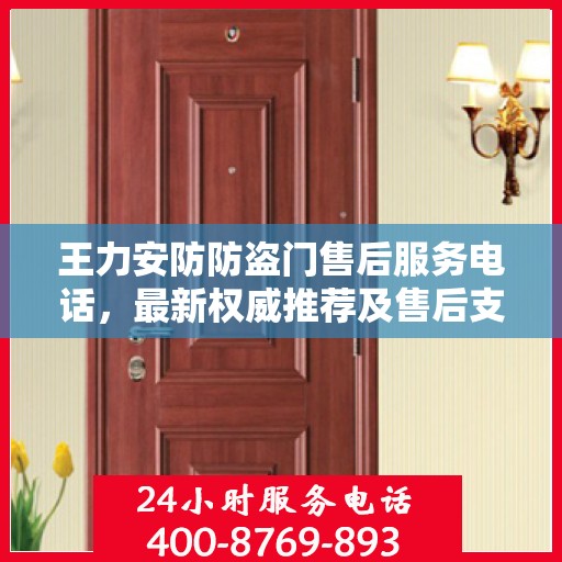 王力安防防盗门售后服务电话，最新权威推荐及售后支持指南