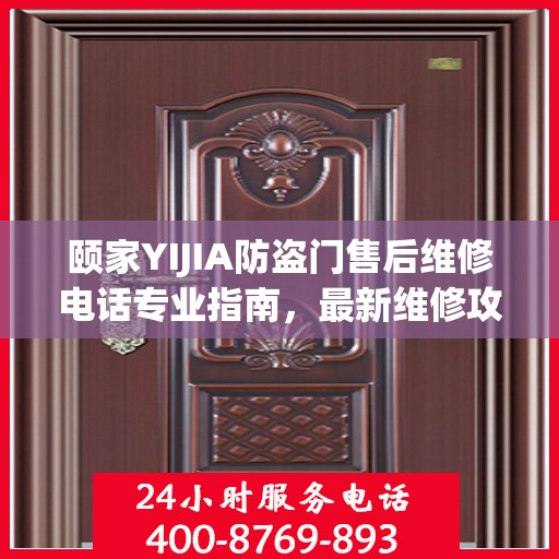 颐家YIJIA防盗门售后维修电话专业指南，最新维修攻略与联系方式