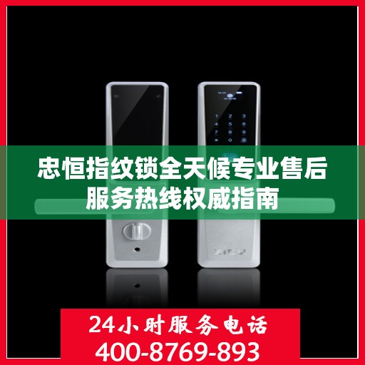 忠恒指纹锁全天候专业售后服务热线权威指南