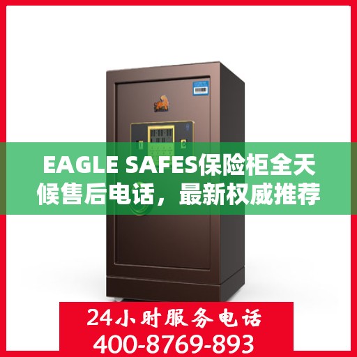 EAGLE SAFES保险柜全天候售后电话，最新权威推荐及售后支持