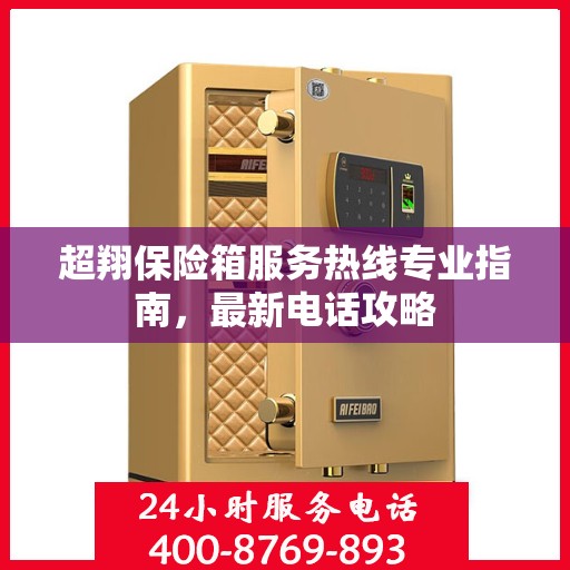 超翔保险箱服务热线专业指南，最新电话攻略