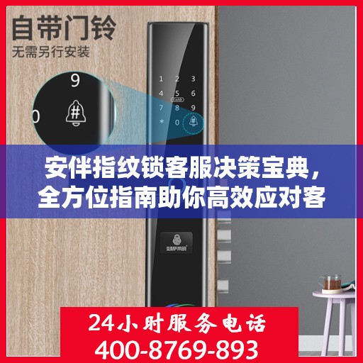 安伴指纹锁客服决策宝典，全方位指南助你高效应对客户问题与挑战