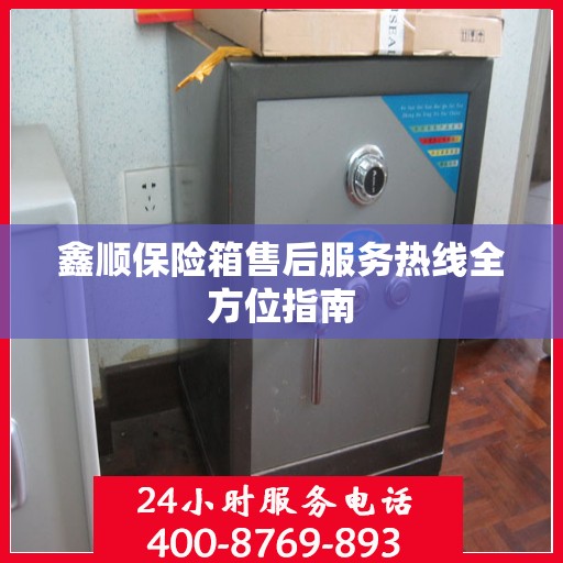 鑫顺保险箱售后服务热线全方位指南