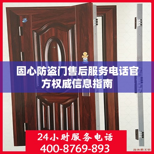 固心防盗门售后服务电话官方权威信息指南