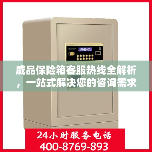 威品保险箱客服热线全解析，一站式解决您的咨询需求