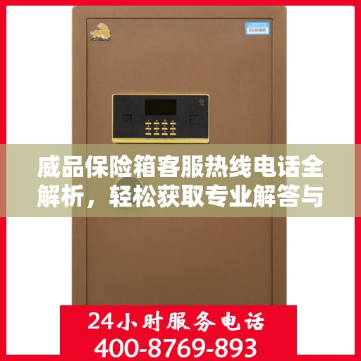 威品保险箱客服热线电话全解析，轻松获取专业解答与优质服务