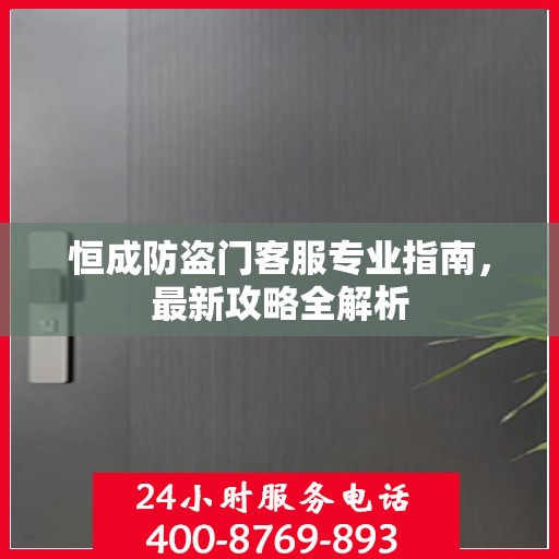 恒成防盗门客服专业指南，最新攻略全解析