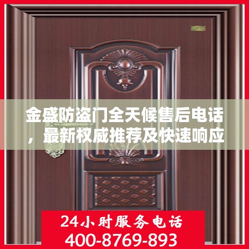 金盛防盗门全天候售后电话，最新权威推荐及快速响应服务