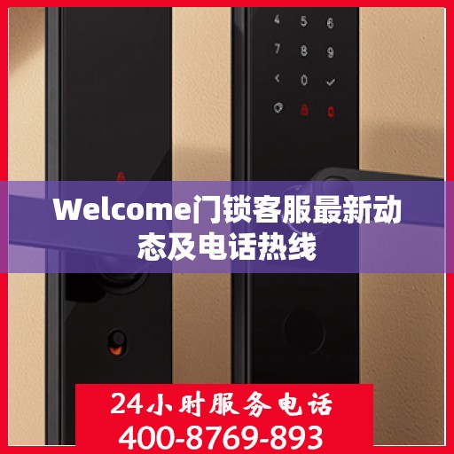 Welcome门锁客服最新动态及电话热线
