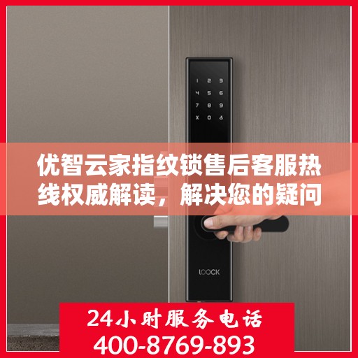 优智云家指纹锁售后客服热线权威解读，解决您的疑问与需求