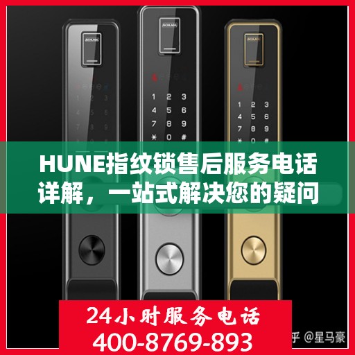 HUNE指纹锁售后服务电话详解，一站式解决您的疑问