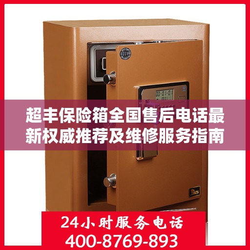 超丰保险箱全国售后电话最新权威推荐及维修服务指南