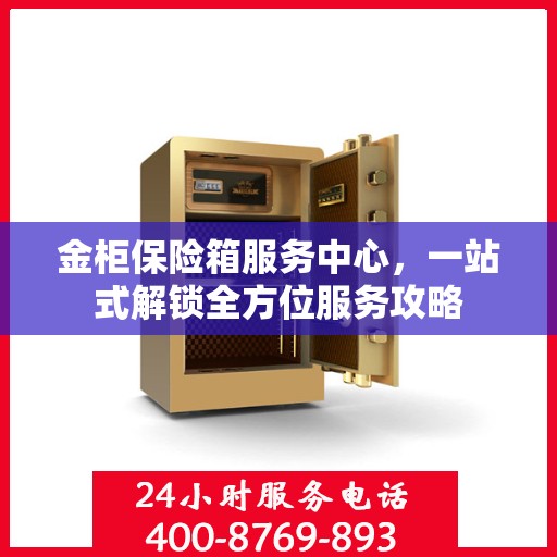 金柜保险箱服务中心，一站式解锁全方位服务攻略