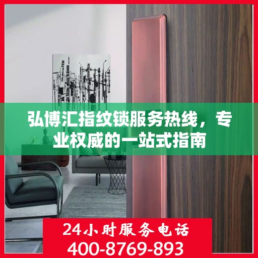 弘博汇指纹锁服务热线，专业权威的一站式指南