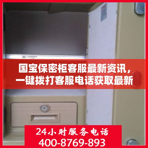 国宝保密柜客服最新资讯，一键拨打客服电话获取最新信息