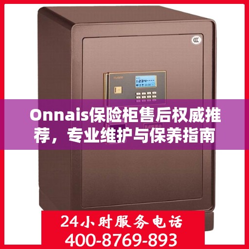 Onnais保险柜售后权威推荐，专业维护与保养指南