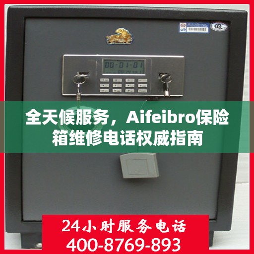 全天候服务，Aifeibro保险箱维修电话权威指南