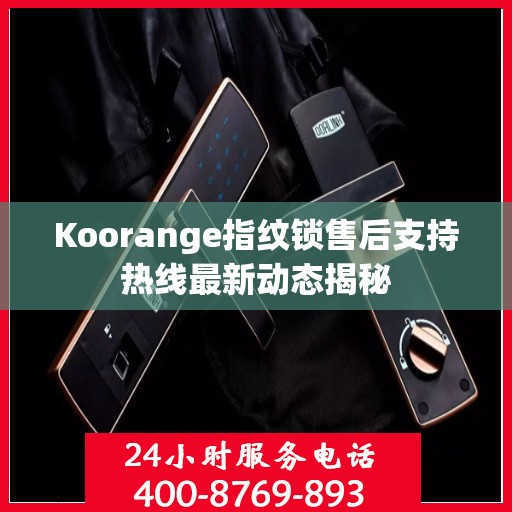 Koorange指纹锁售后支持热线最新动态揭秘