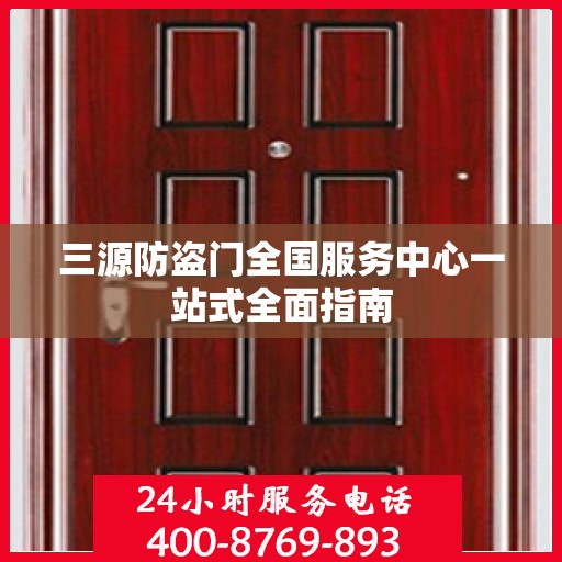 三源防盗门全国服务中心一站式全面指南