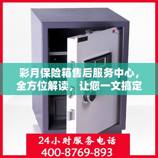 彩月保险箱售后服务中心，全方位解读，让您一文搞定！