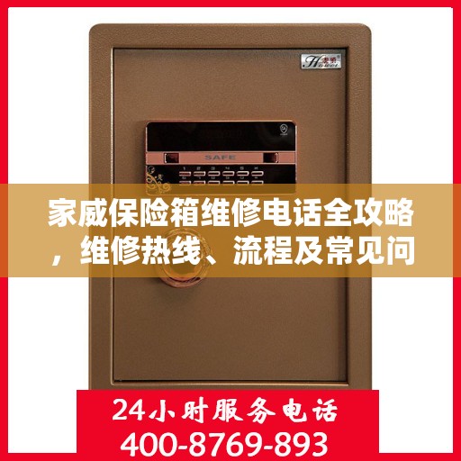 家威保险箱维修电话全攻略，维修热线、流程及常见问题解析