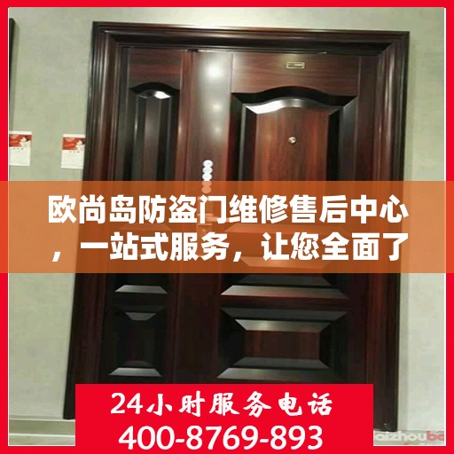 欧尚岛防盗门维修售后中心，一站式服务，让您全面了解售后保障流程