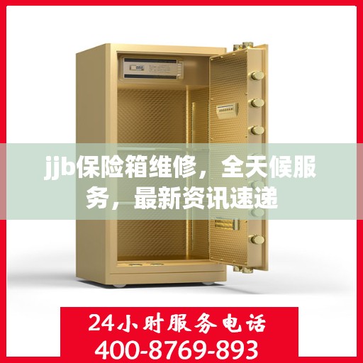 jjb保险箱维修，全天候服务，最新资讯速递