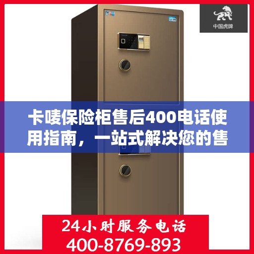 卡唛保险柜售后400电话使用指南，一站式解决您的售后问题