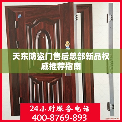 天东防盗门售后总部新品权威推荐指南