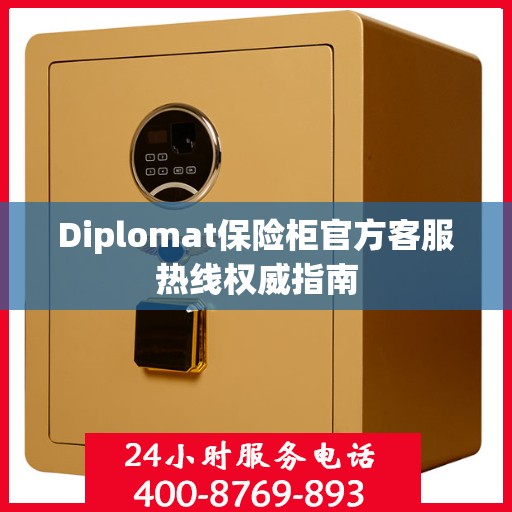 Diplomat保险柜官方客服热线权威指南