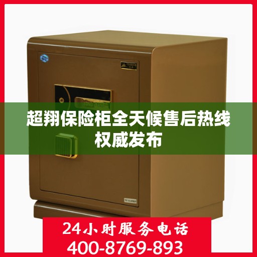超翔保险柜全天候售后热线权威发布